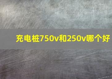 充电桩750v和250v哪个好