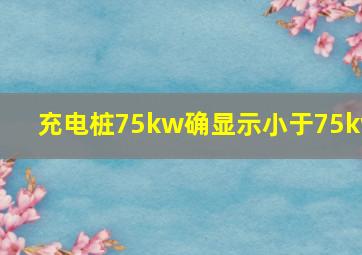 充电桩75kw确显示小于75kw