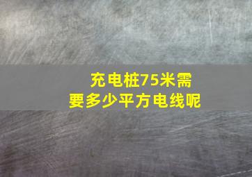 充电桩75米需要多少平方电线呢