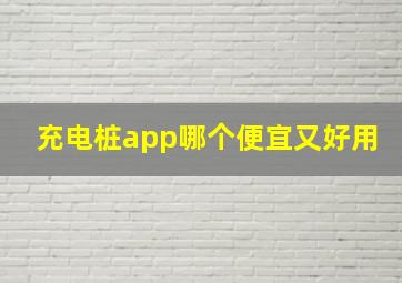 充电桩app哪个便宜又好用