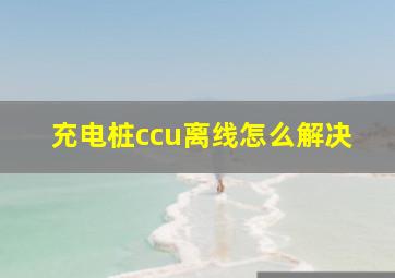 充电桩ccu离线怎么解决