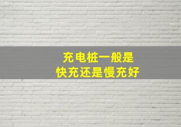 充电桩一般是快充还是慢充好