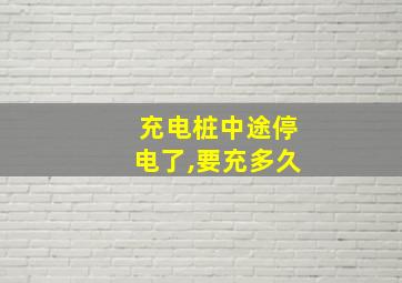 充电桩中途停电了,要充多久