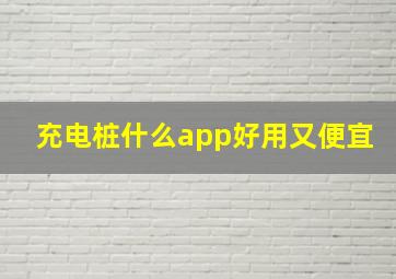 充电桩什么app好用又便宜