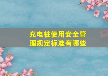 充电桩使用安全管理规定标准有哪些