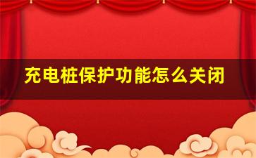 充电桩保护功能怎么关闭