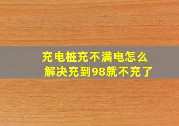 充电桩充不满电怎么解决充到98就不充了