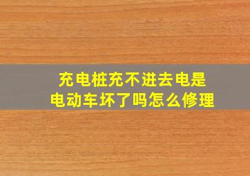 充电桩充不进去电是电动车坏了吗怎么修理