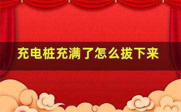 充电桩充满了怎么拔下来