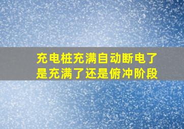 充电桩充满自动断电了是充满了还是俯冲阶段