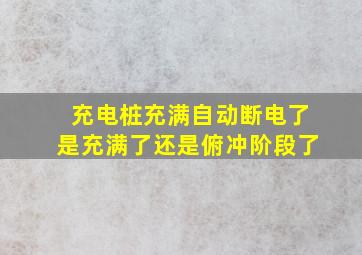 充电桩充满自动断电了是充满了还是俯冲阶段了