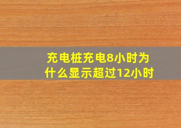 充电桩充电8小时为什么显示超过12小时