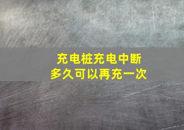 充电桩充电中断多久可以再充一次