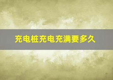 充电桩充电充满要多久