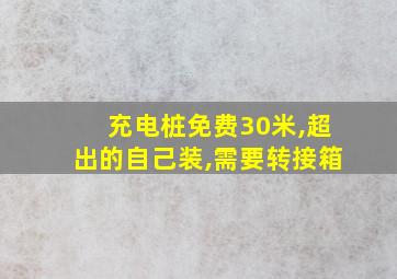 充电桩免费30米,超出的自己装,需要转接箱