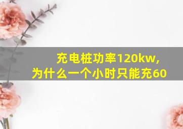 充电桩功率120kw,为什么一个小时只能充60