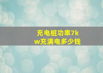 充电桩功率7kw充满电多少钱