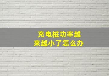 充电桩功率越来越小了怎么办