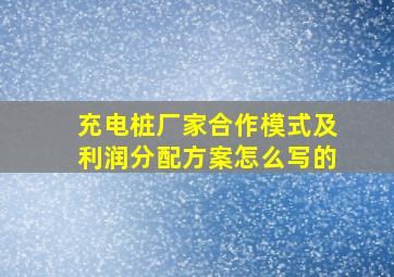 充电桩厂家合作模式及利润分配方案怎么写的