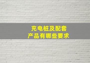 充电桩及配套产品有哪些要求