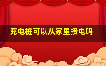 充电桩可以从家里接电吗