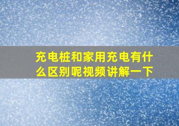 充电桩和家用充电有什么区别呢视频讲解一下