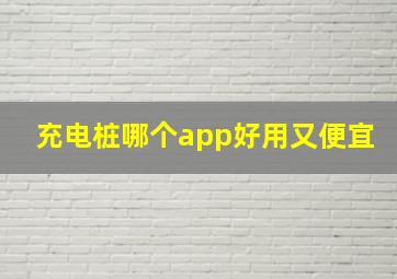 充电桩哪个app好用又便宜