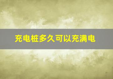 充电桩多久可以充满电