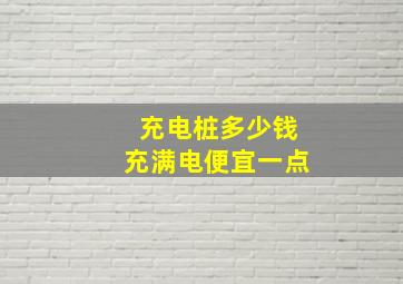 充电桩多少钱充满电便宜一点