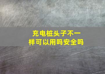 充电桩头子不一样可以用吗安全吗