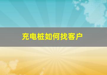 充电桩如何找客户