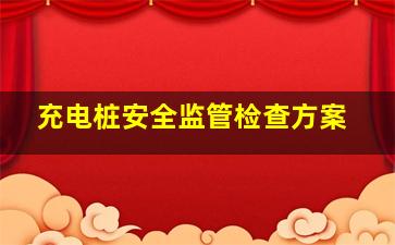 充电桩安全监管检查方案