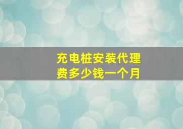 充电桩安装代理费多少钱一个月