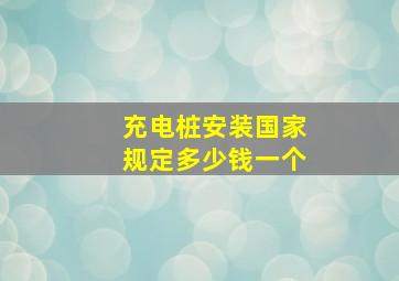 充电桩安装国家规定多少钱一个