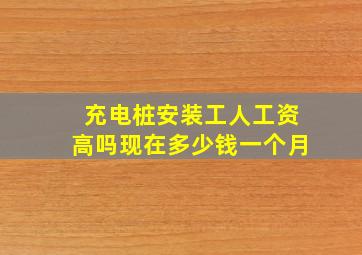 充电桩安装工人工资高吗现在多少钱一个月