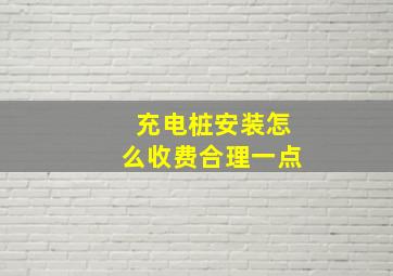 充电桩安装怎么收费合理一点