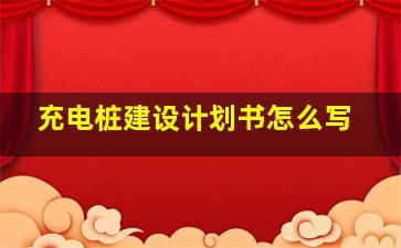 充电桩建设计划书怎么写