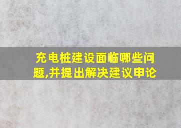 充电桩建设面临哪些问题,并提出解决建议申论