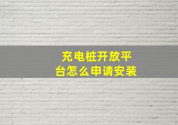 充电桩开放平台怎么申请安装