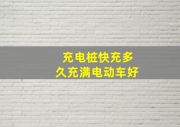 充电桩快充多久充满电动车好