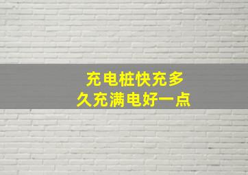 充电桩快充多久充满电好一点