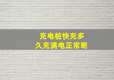 充电桩快充多久充满电正常呢