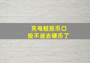 充电桩投币口投不进去硬币了