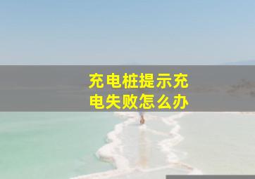 充电桩提示充电失败怎么办