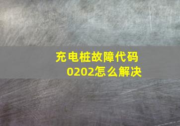 充电桩故障代码0202怎么解决