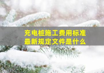 充电桩施工费用标准最新规定文件是什么