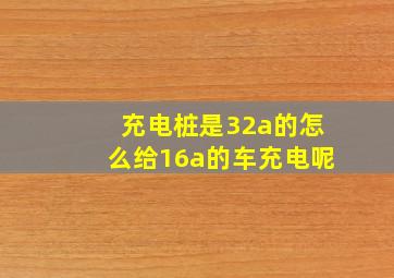 充电桩是32a的怎么给16a的车充电呢