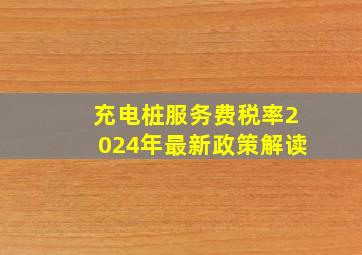 充电桩服务费税率2024年最新政策解读