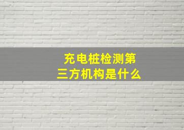 充电桩检测第三方机构是什么