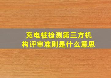 充电桩检测第三方机构评审准则是什么意思